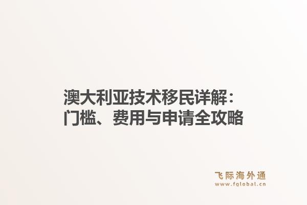 澳大利亚技术移民详解：门槛、费用与申请全攻略1.jpg