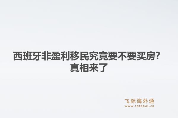 西班牙非盈利移民究竟要不要买房？真相来了