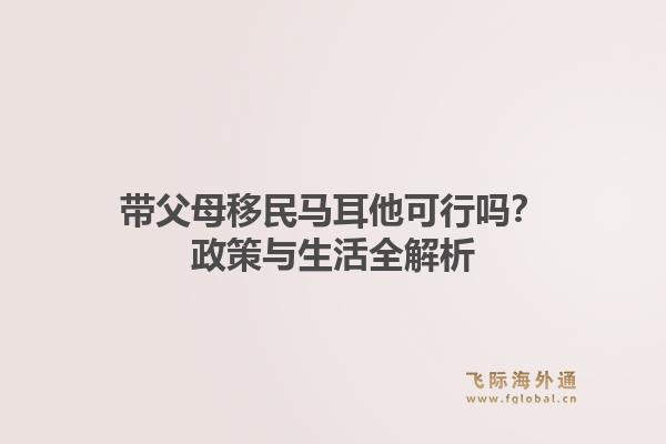 带父母移民马耳他可行吗？政策与生活全解析