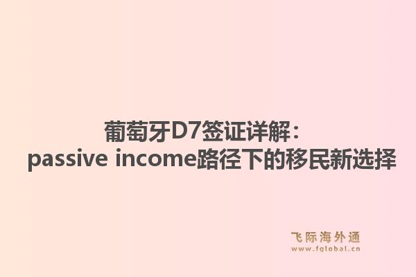 葡萄牙D7签证详解： passive income路径下的移民新选择