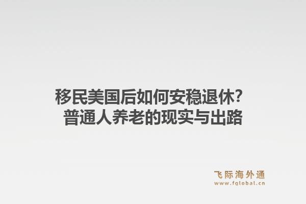 移民美国后如何安稳退休？普通人养老的现实与出路