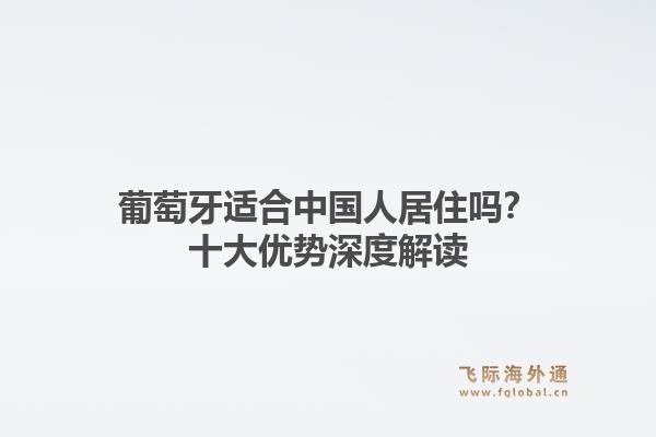 葡萄牙适合中国人居住吗？十大优势深度解读