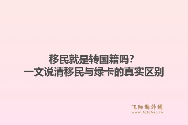 移民就是转国籍吗？一文说清移民与绿卡的真实区别