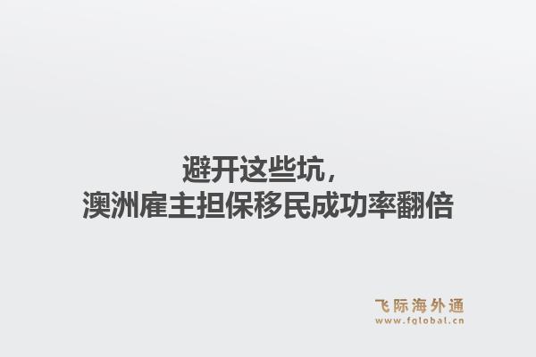 避开这些坑，澳洲雇主担保移民成功率翻倍