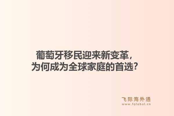 葡萄牙移民迎来新变革,为何成为全球家庭的首选?1.jpg