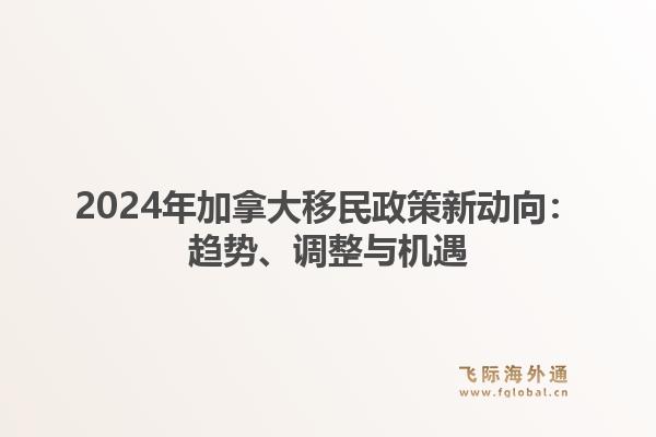 2024年加拿大移民政策新动向:趋势、调整与机遇1.jpg