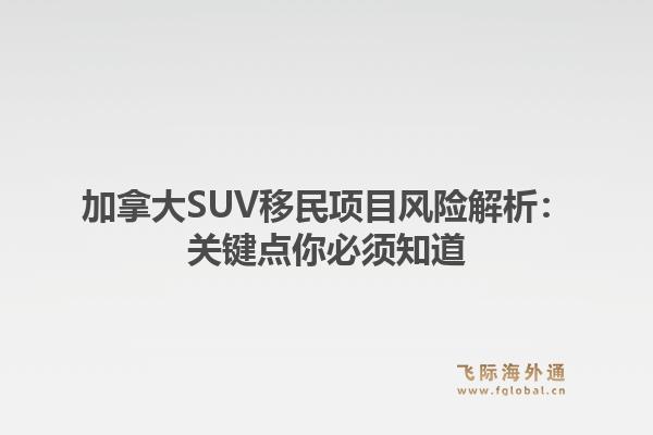 加拿大SUV移民项目风险解析：关键点你必须知道1.jpg