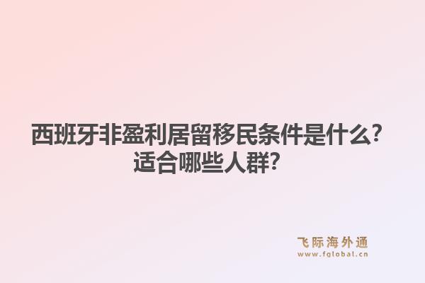 西班牙非盈利居留移民条件是什么?适合哪些人群?1.jpg