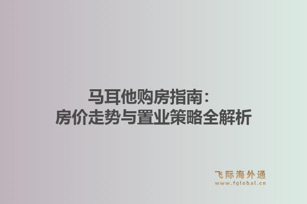马耳他购房指南：房价走势与置业策略全解析