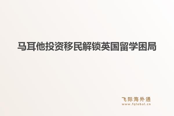 马耳他投资移民解锁英国留学困局