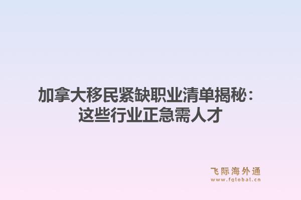加拿大移民紧缺职业清单揭秘：这些行业正急需人才
