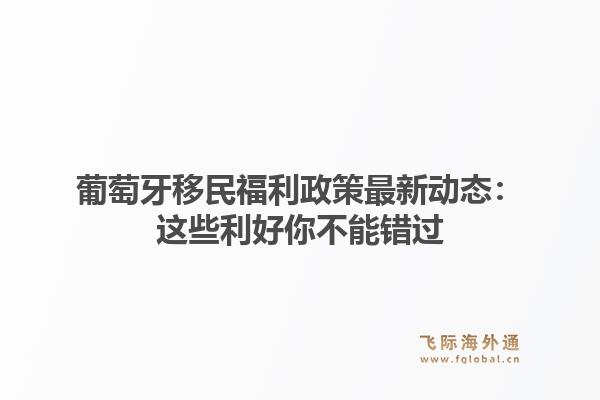 葡萄牙移民福利政策最新动态：这些利好你不能错过