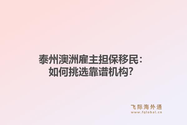 泰州澳洲雇主担保移民：如何挑选靠谱机构？