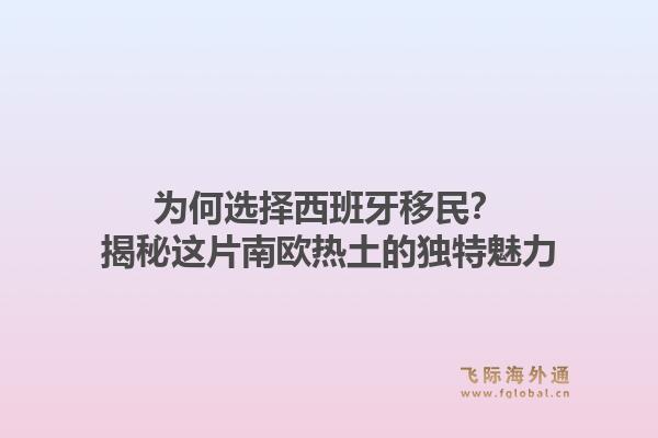 为何选择西班牙移民？揭秘这片南欧热土的独特魅力