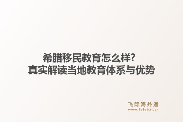 希腊移民教育怎么样？真实解读当地教育体系与优势1.jpg