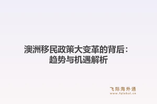 澳洲移民政策大变革的背后：趋势与机遇解析