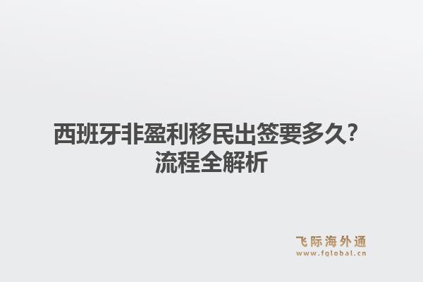 西班牙非盈利移民出签要多久？流程全解析