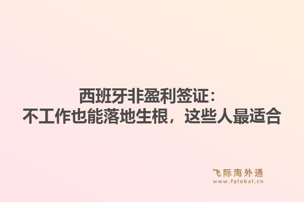 西班牙非盈利签证：不工作也能落地生根，这些人最适合