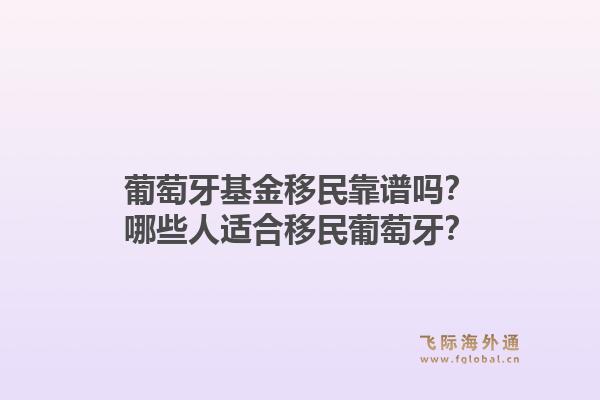葡萄牙基金移民靠谱吗？哪些人适合移民葡萄牙？