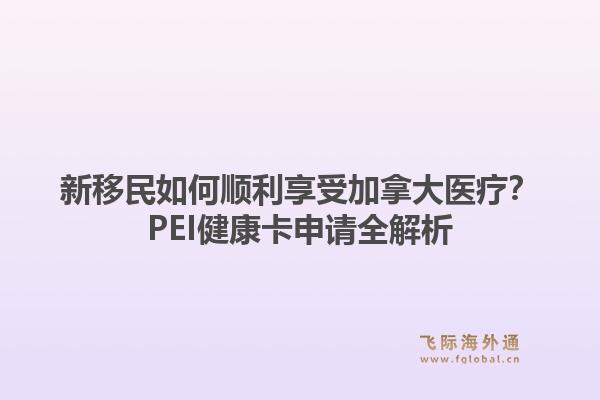 新移民如何顺利享受加拿大医疗？PEI健康卡申请全解析