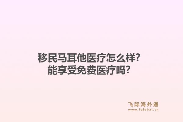 移民马耳他医疗怎么样？能享受免费医疗吗？