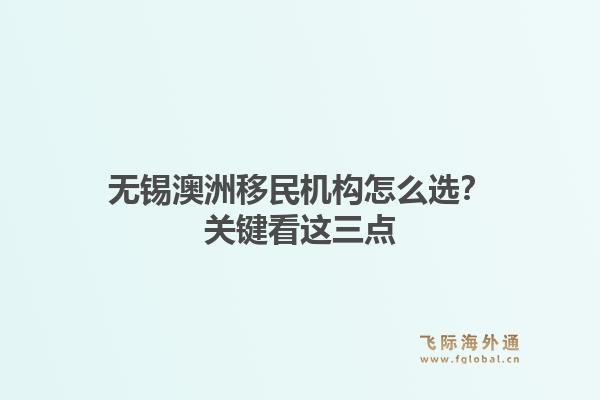无锡澳洲移民机构怎么选？关键看这三点