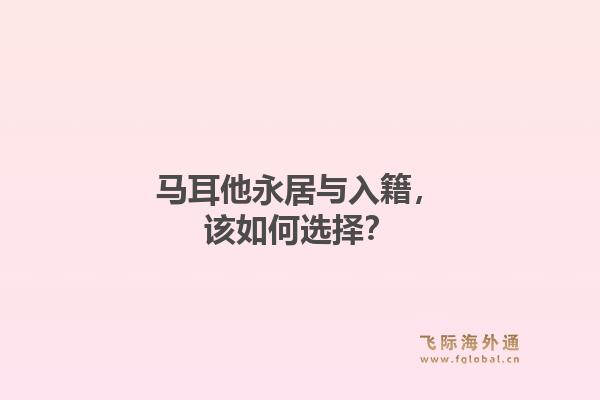 马耳他永居与入籍，该如何选择？