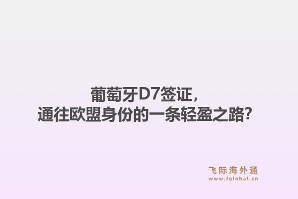 葡萄牙D7签证，通往欧盟身份的一条轻盈之路？