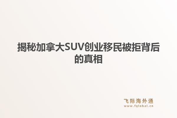 揭秘加拿大SUV创业移民被拒背后的真相