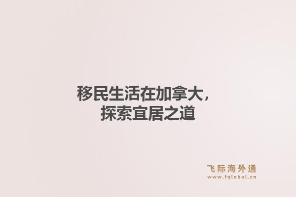 移民生活在加拿大，探索宜居之道