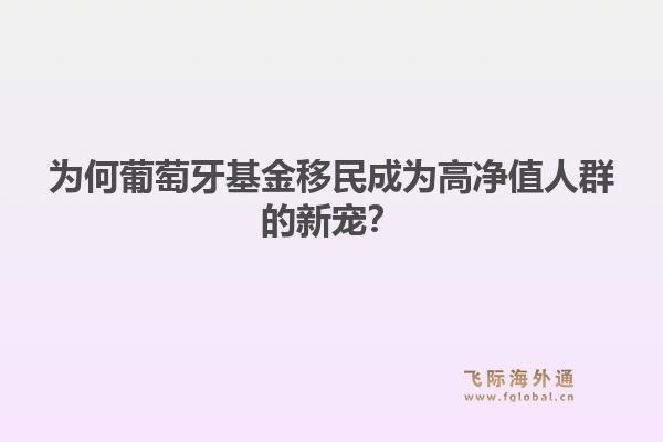 为何葡萄牙基金移民成为高净值人群的新宠?1.jpg
