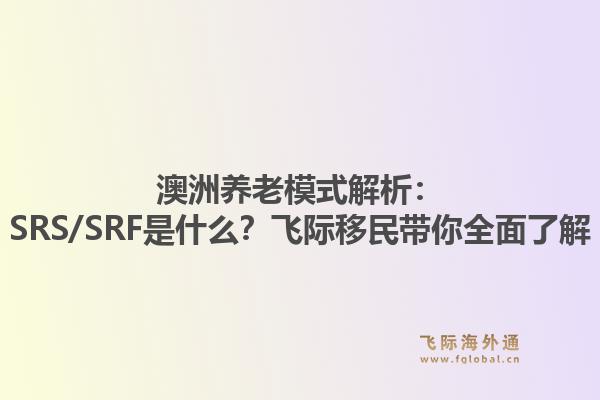 澳洲养老模式解析：SRS/SRF是什么？飞际移民带你全面了解