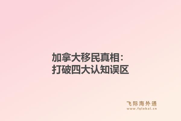 加拿大移民真相：打破四大认知误区