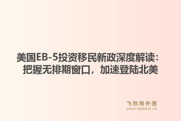 美国EB-5投资移民新政深度解读：把握无排期窗口，加速登陆北美1.jpg