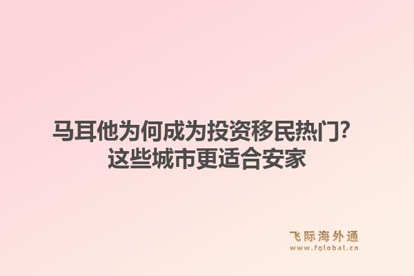 马耳他为何成为投资移民热门？这些城市更适合安家