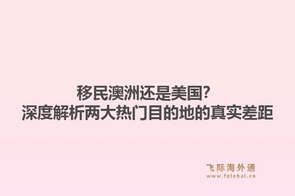 移民澳洲还是美国？深度解析两大热门目的地的真实差距
