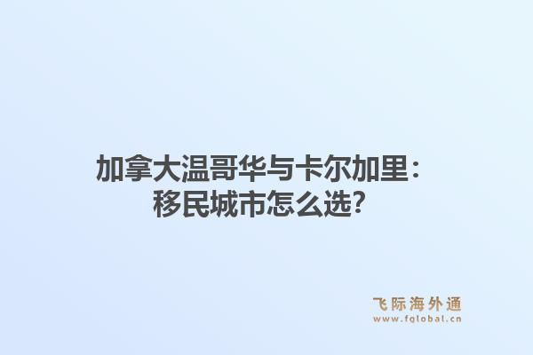 加拿大温哥华与卡尔加里：移民城市怎么选？