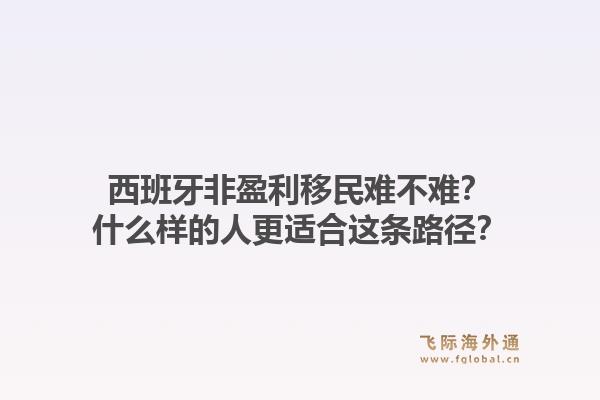 西班牙非盈利移民难不难?什么样的人更适合这条路径?1.jpg