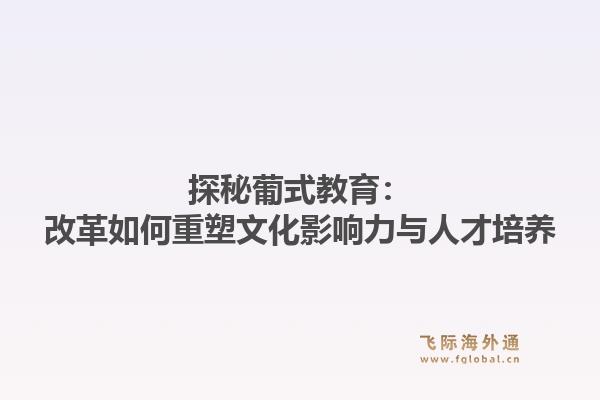 探秘葡式教育:改革如何重塑文化影响力与人才培养1.jpg
