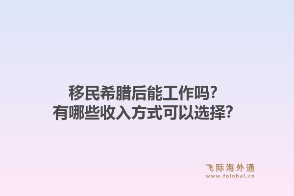 移民希腊后能工作吗?有哪些收入方式可以选择?1.jpg