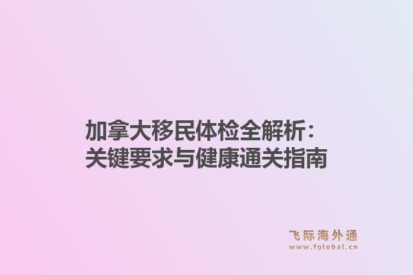 加拿大移民体检全解析:关键要求与健康通关指南1.jpg