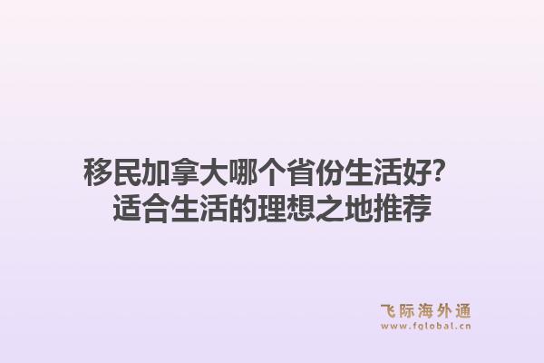 移民加拿大哪个省份生活好？适合生活的理想之地推荐1.jpg
