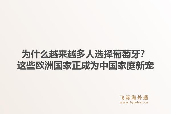为什么越来越多人选择葡萄牙?这些欧洲国家正成为中国家庭新宠1.jpg