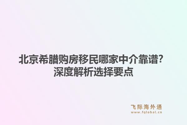 北京希腊购房移民哪家中介靠谱？深度解析选择要点