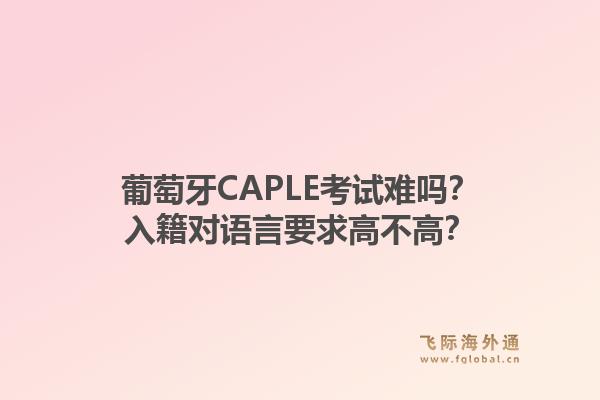 葡萄牙CAPLE考试难吗？入籍对语言要求高不高？