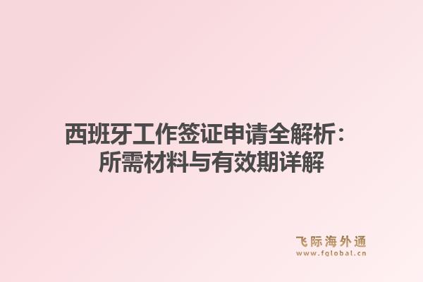 西班牙工作签证申请全解析：所需材料与有效期详解