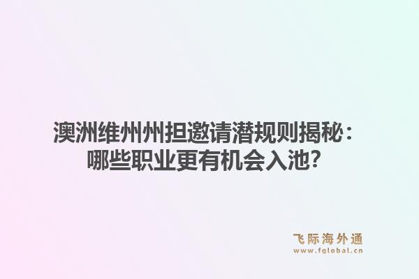 澳洲维州州担邀请潜规则揭秘：哪些职业更有机会入池？1.jpg