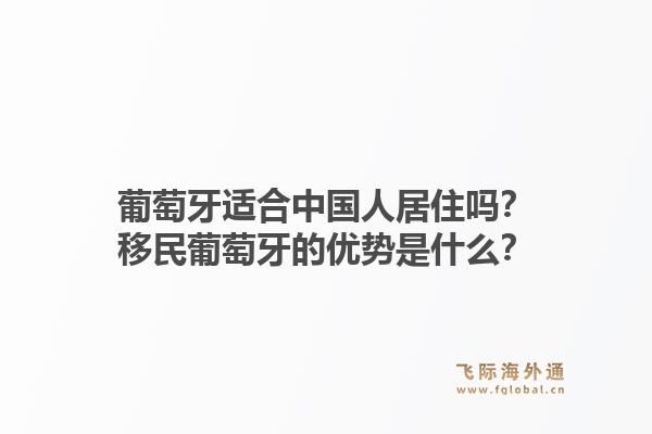 葡萄牙适合中国人居住吗？移民葡萄牙的优势是什么？1.jpg