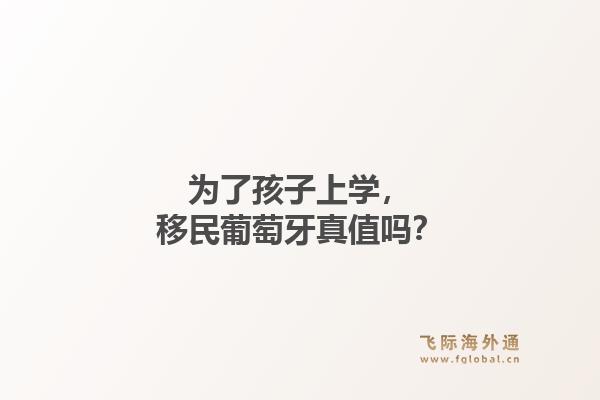 为了孩子上学，移民葡萄牙真值吗？