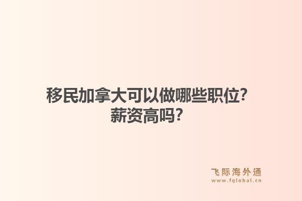 移民加拿大可以做哪些职位？薪资高吗？